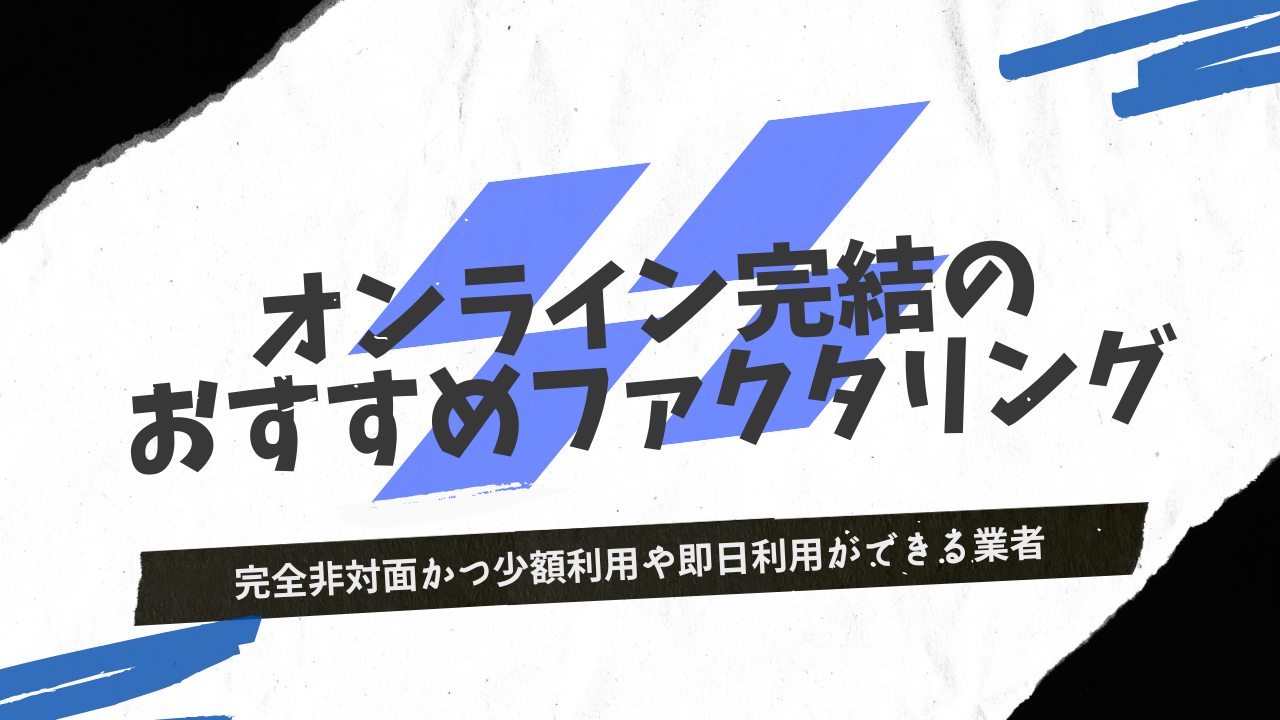 オンラインファクタリング15選！完全非対面かつ少額利用や即日利用ができる業者も紹介