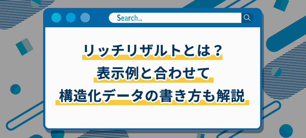 リッチリザルトとは？表示例と合わせて構造化データの書き方も解説