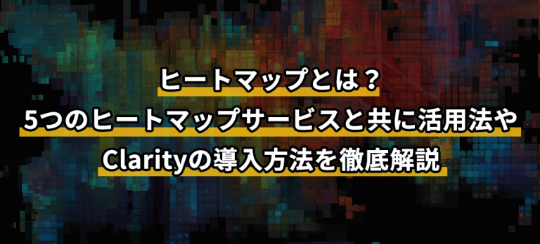 ヒートマップとは？5つのヒートマップサービスと共に活用法やClarityの導入方法を徹底解説