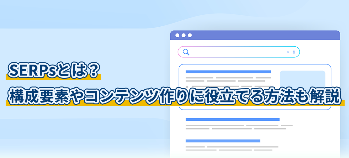 SERPsとは？構成要素やコンテンツ作りに役立てる方法も解説