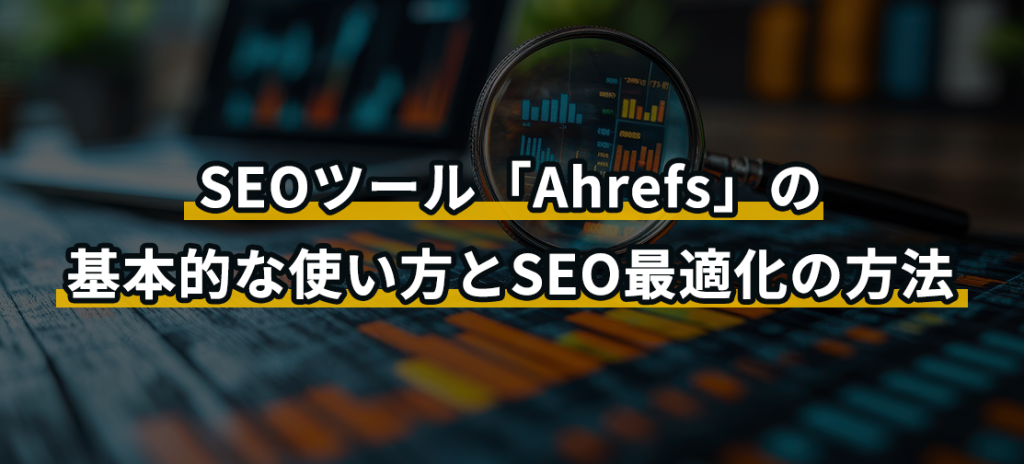 SEOツール「Ahrefs」の基本的な使い方とSEO最適化の方法