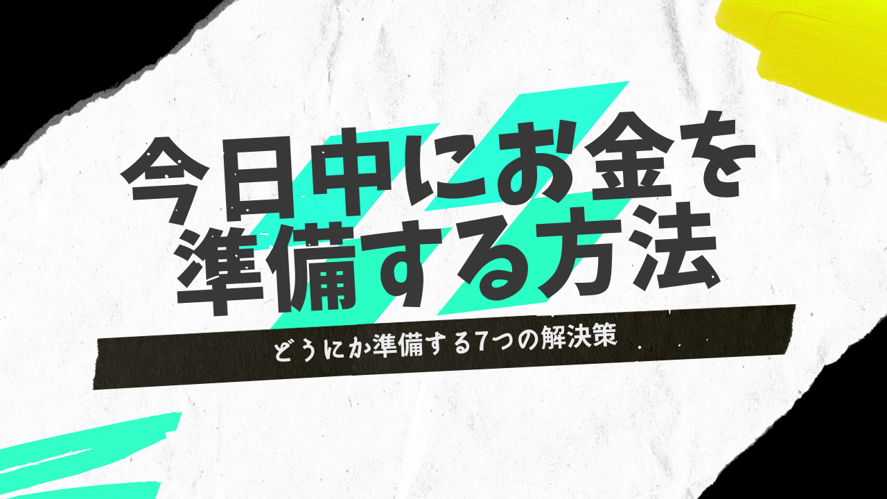 今日中にお金が必要…どうにか準備する7つの解決方法を徹底紹介