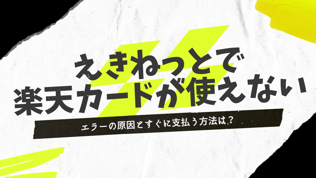 えきねっとで楽天カードが使えない？エラーの原因と対処法、今すぐ支払う方法を解説 サクラマガジン